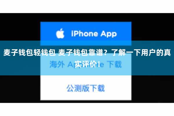 麦子钱包轻钱包 麦子钱包靠谱？了解一下用户的真实评价！