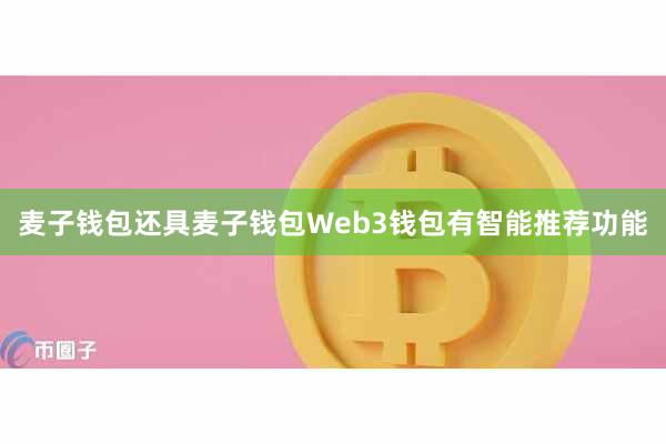 麦子钱包还具麦子钱包Web3钱包有智能推荐功能