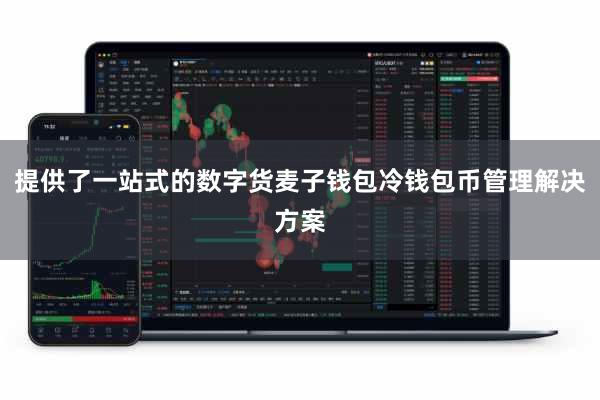 提供了一站式的数字货麦子钱包冷钱包币管理解决方案