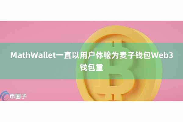 MathWallet一直以用户体验为麦子钱包Web3钱包重