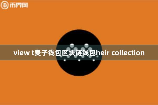 view t麦子钱包区块链钱包heir collection
