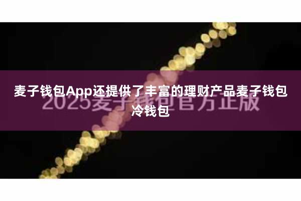 麦子钱包App还提供了丰富的理财产品麦子钱包冷钱包